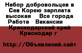 Набор добровольцев в Сев.Корею.зарплата высокая. - Все города Работа » Вакансии   . Краснодарский край,Краснодар г.